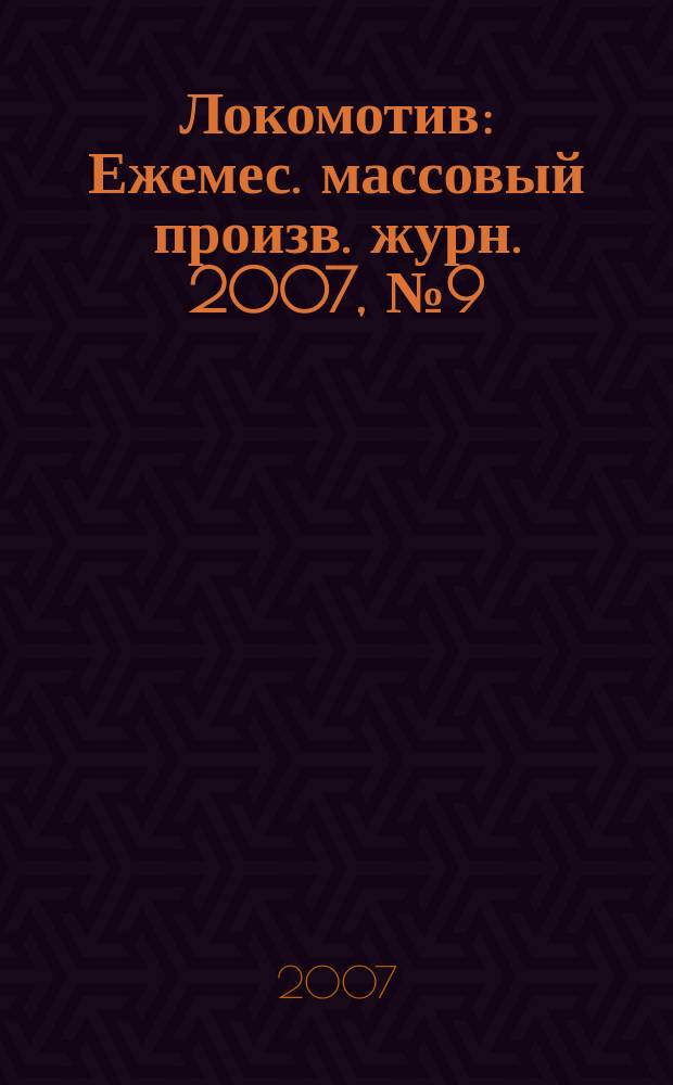 Локомотив : Ежемес. массовый произв. журн. 2007, № 9 (609)