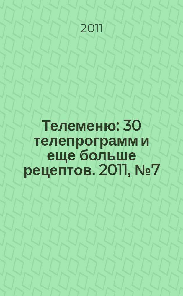 Телеменю : 30 телепрограмм и еще больше рецептов. 2011, № 7 (21)