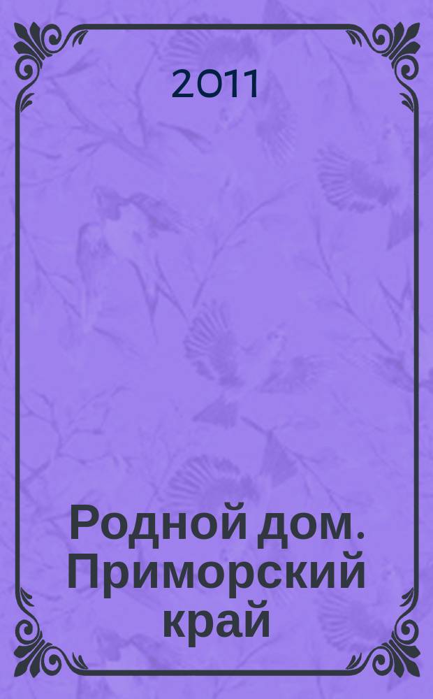 Родной дом. Приморский край : Архитектура, дизайн, декор. 2011, № 1