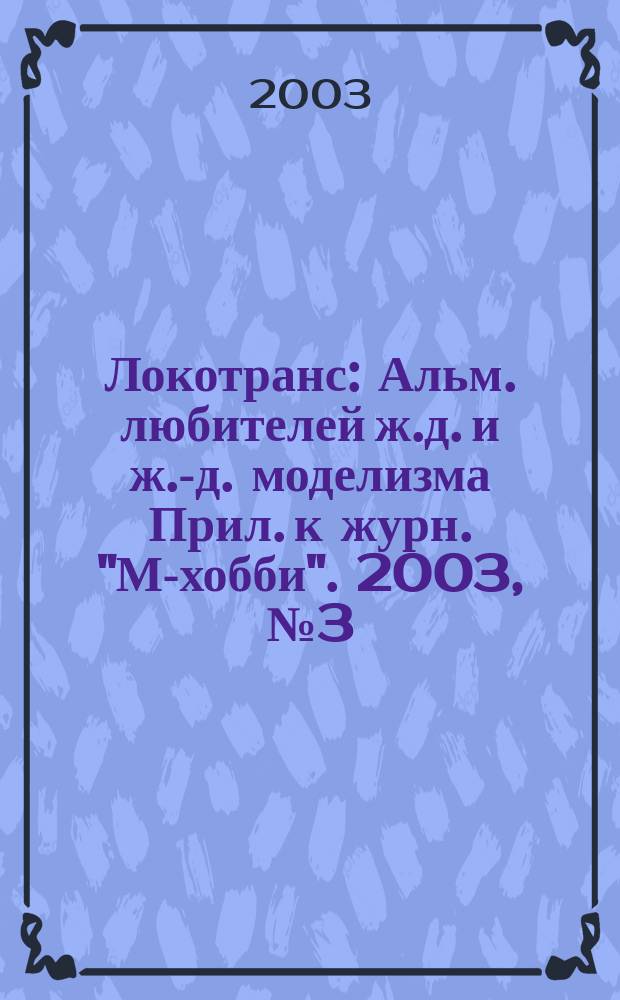 Локотранс : Альм. любителей ж.д. и ж.-д. моделизма Прил. к журн. "М-хобби". 2003, № 3 (77)