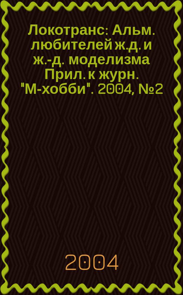 Локотранс : Альм. любителей ж.д. и ж.-д. моделизма Прил. к журн. "М-хобби". 2004, № 2 (88)