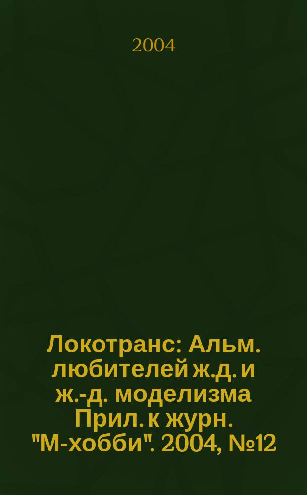 Локотранс : Альм. любителей ж.д. и ж.-д. моделизма Прил. к журн. "М-хобби". 2004, № 12 (98)