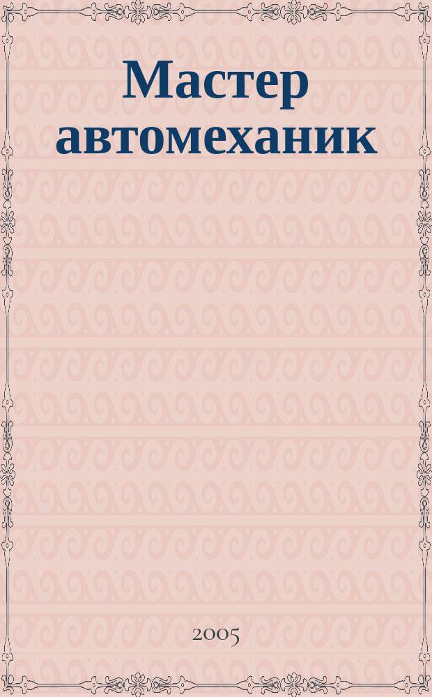 Мастер автомеханик : Произв.-техн. журн. 2005, № 3