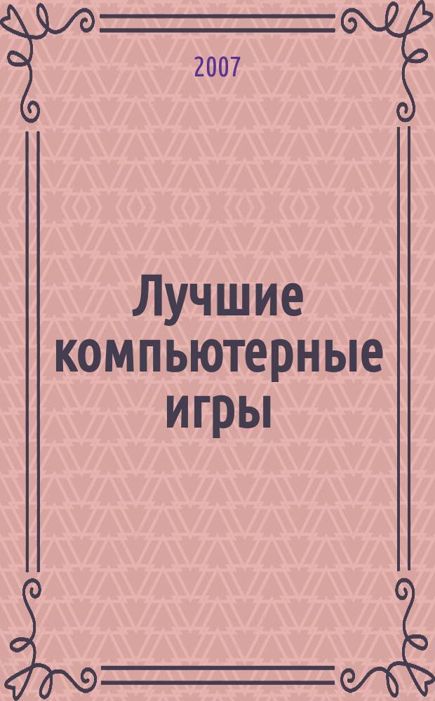 Лучшие компьютерные игры : Рук., прохождения, тактика, коды, советы по играм на PC. 2007, № 2 (63)