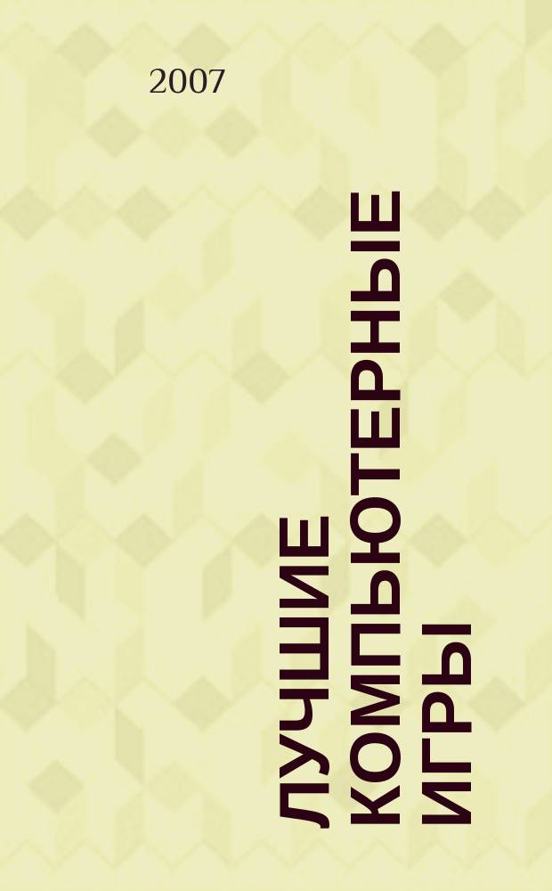 Лучшие компьютерные игры : Рук., прохождения, тактика, коды, советы по играм на PC. 2007, № 8 (69)