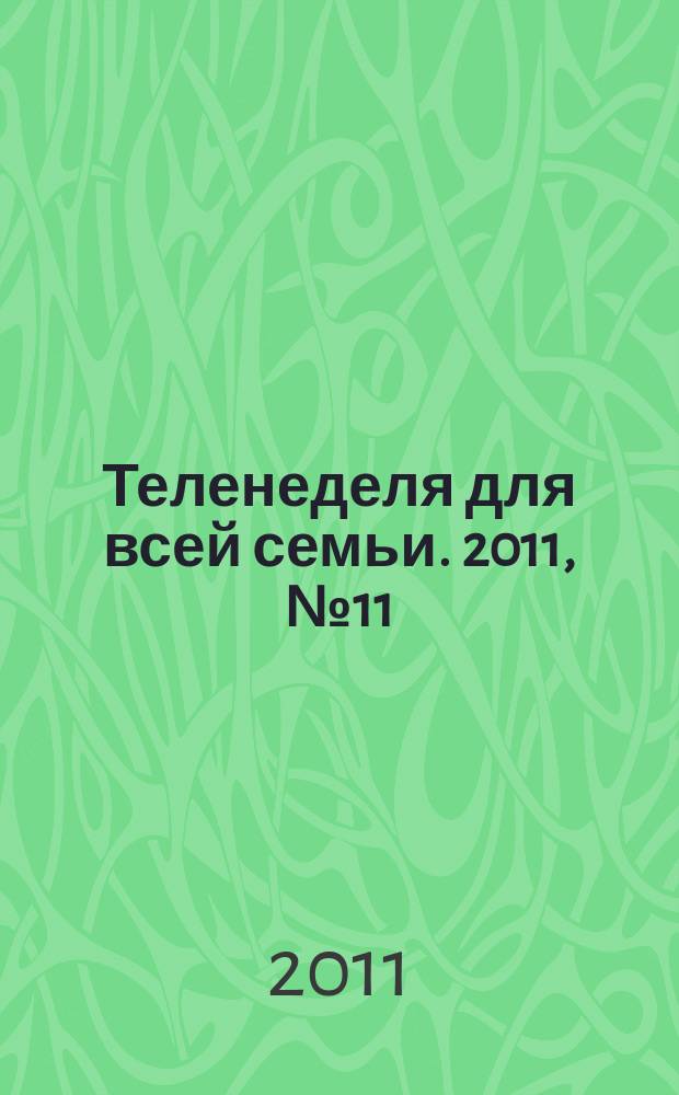 Теленеделя для всей семьи. 2011, № 11 (259)