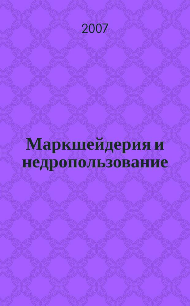 Маркшейдерия и недропользование : Науч.-техн. и произв. журн. 2007, № 1 (27)