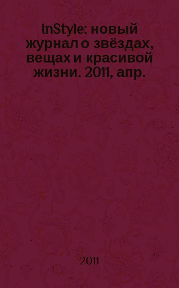 InStyle : новый журнал о звёздах, вещах и красивой жизни. 2011, апр. (62)