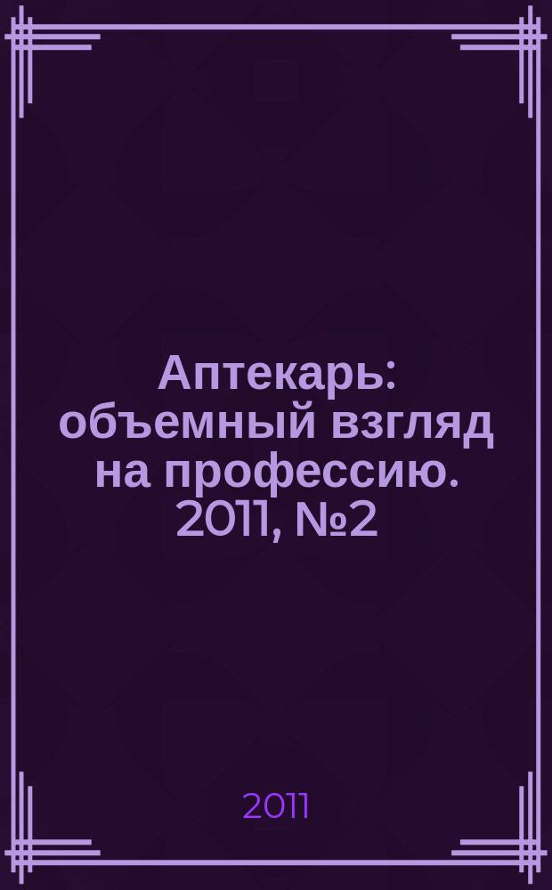 Аптекарь : объемный взгляд на профессию. 2011, № 2 (63)