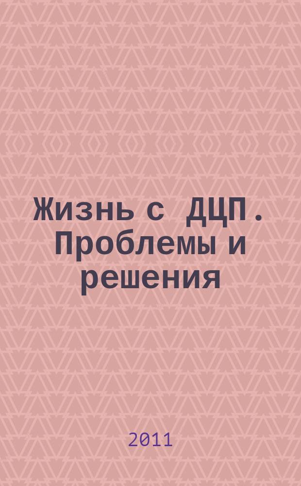 Жизнь с ДЦП. Проблемы и решения : информационно-практический журнал. 2011, № 1 (9)