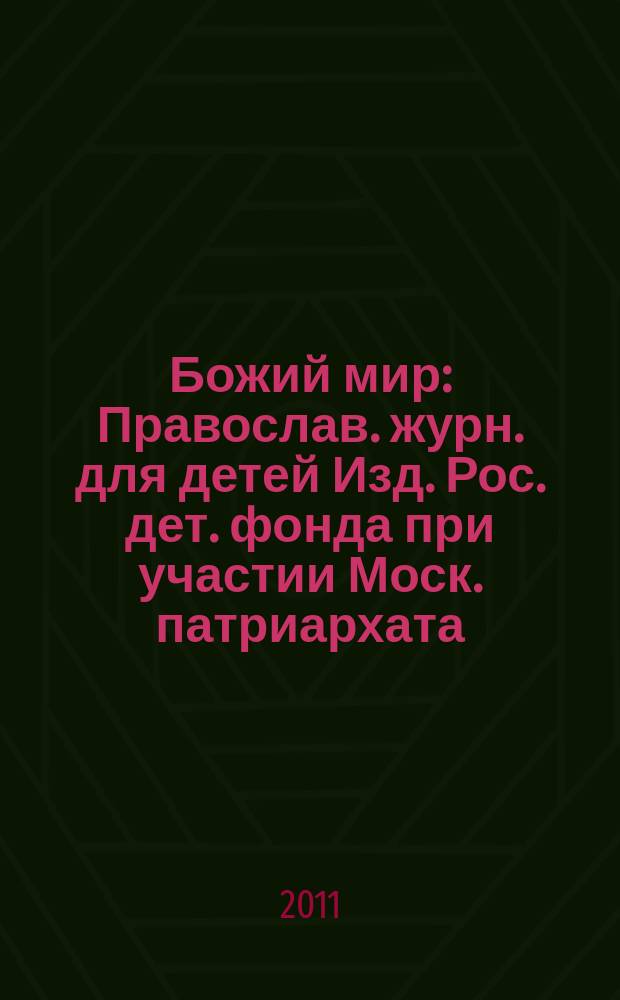 Божий мир : Православ. журн. для детей Изд. Рос. дет. фонда при участии Моск. патриархата. 2011, 1 (82) [т.е. 1 (84)]