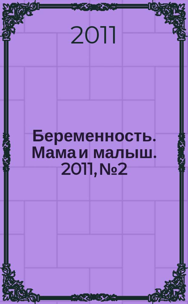 Беременность. Мама и малыш. 2011, № 2