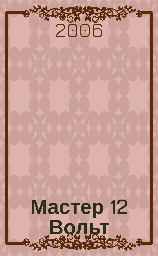 Мастер 12 Вольт : Журн. для специалистов по автоэлектронике. [2005], дек./2006, янв. (70)
