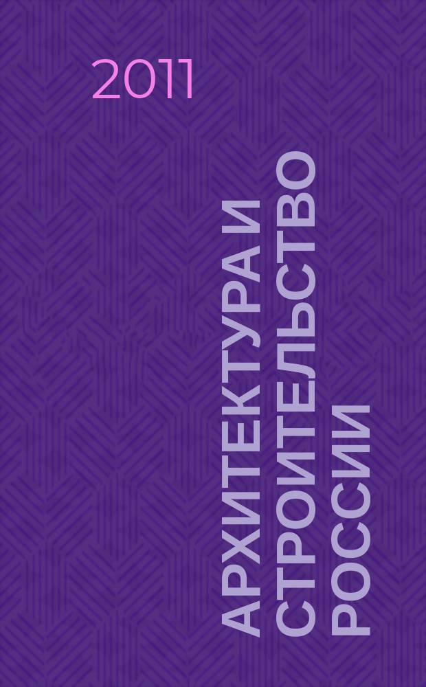 Архитектура и строительство России : Ежемес. ил. науч.-практ. произв.-техн. журн. 2011, 1