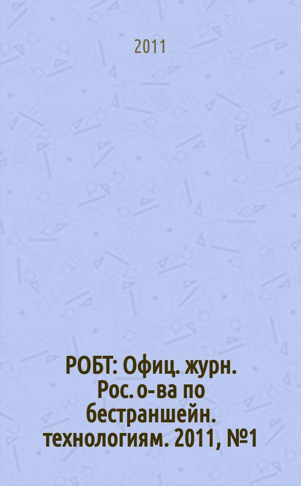 РОБТ : Офиц. журн. Рос. о-ва по бестраншейн. технологиям. 2011, № 1 (121)