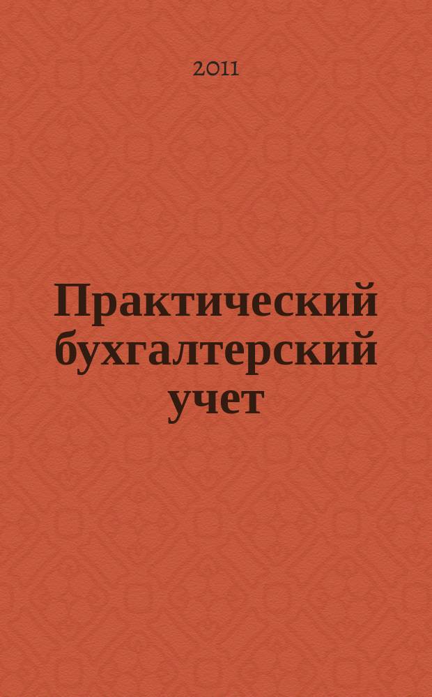 Практический бухгалтерский учет : ПБУ Консультации. Метод. рекомендации. Ответы на вопр. Ежемес. журн. 2011, № 2 (121)