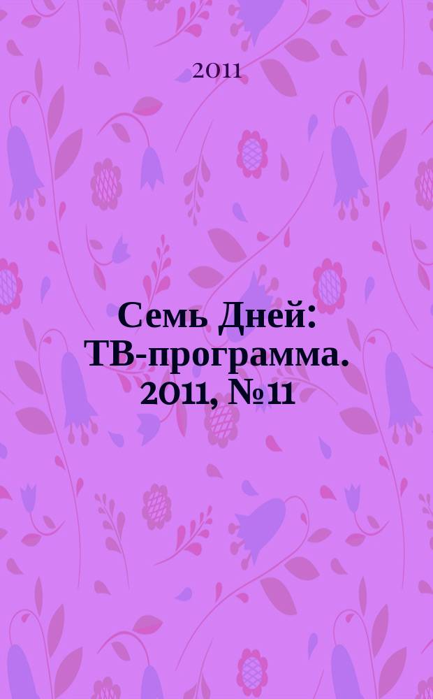 Семь Дней : ТВ-программа. 2011, № 11