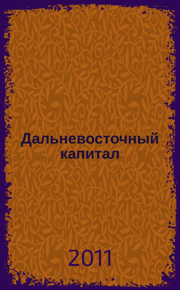 Дальневосточный капитал : Регион. журн. для деловых кругов Дал. Востока. 2011, № 3 (127)