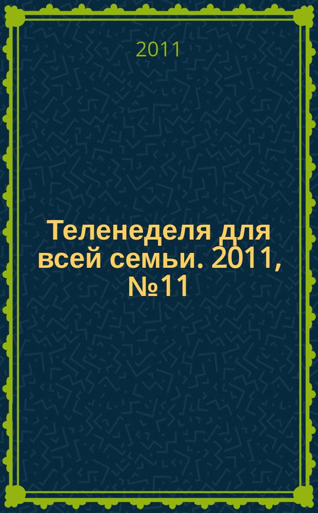 Теленеделя для всей семьи. 2011, № 11 (265)