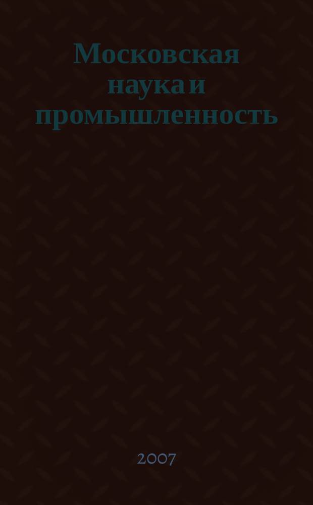 Московская наука и промышленность : информационно-аналитический журнал приложение [к] "Московская промышленная газета". 2007, № 2