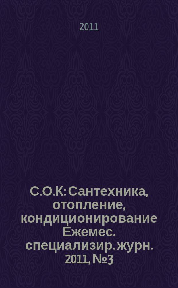 С.О.К : Сантехника, отопление, кондиционирование Ежемес. специализир. журн. 2011, № 3 (111)