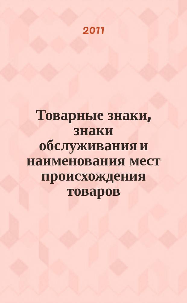 Товарные знаки, знаки обслуживания и наименования мест происхождения товаров : Офиц. бюл. Ком. Рос. Федерации по пат. и товар. знакам. 2011, № 5, ч. 2