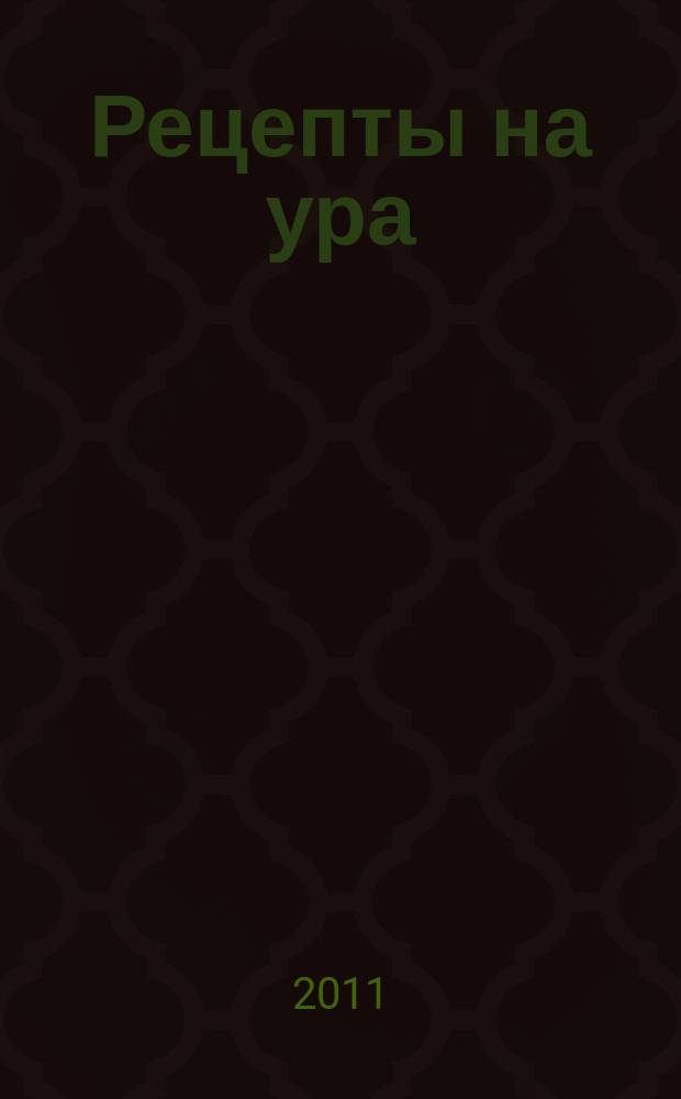 Рецепты на ура : шедевры кулинарии от читателей журнала Еда для всей семьи. 2011, № 1 (5)