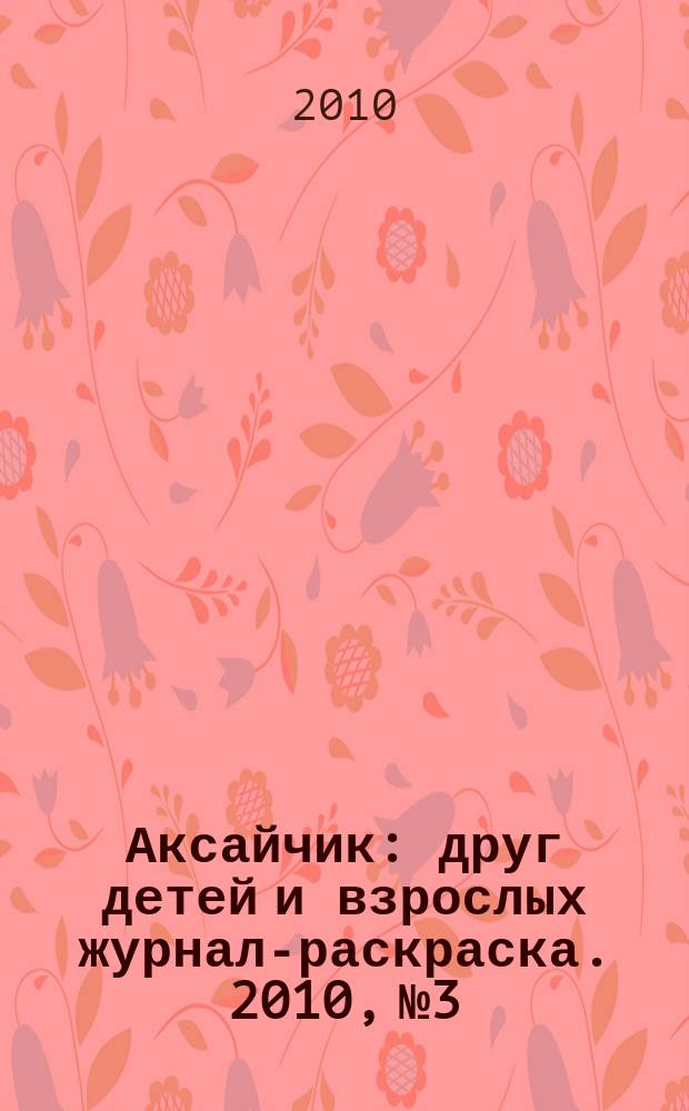 Аксайчик : друг детей и взрослых журнал-раскраска. 2010, № 3