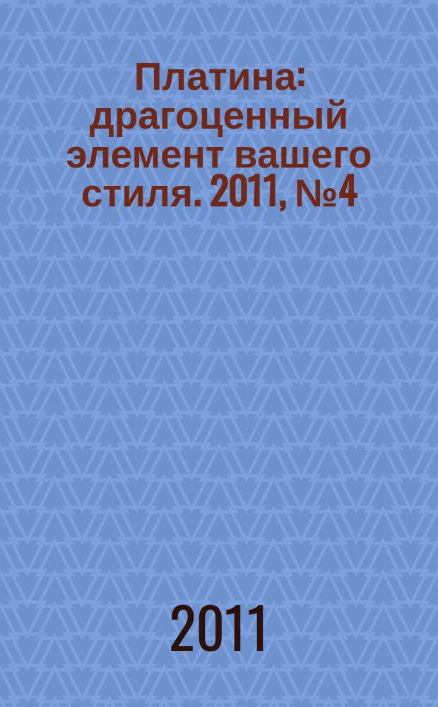 Платина : драгоценный элемент вашего стиля. 2011, № 4 (4)