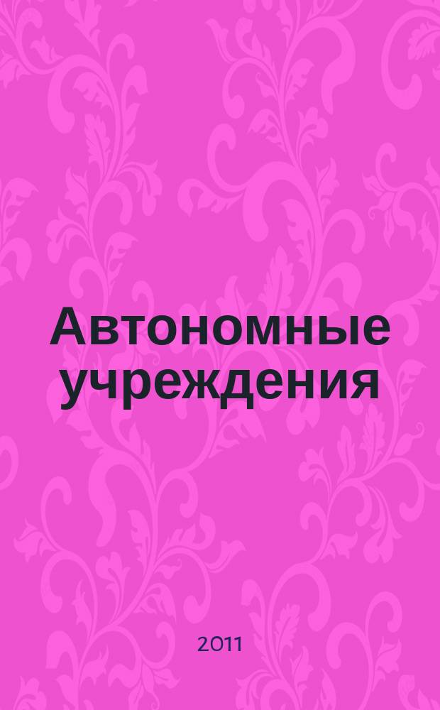 Автономные учреждения: акты и комментарии для бухгалтера : журнал для думающего бухгалтера. 2011, № 2