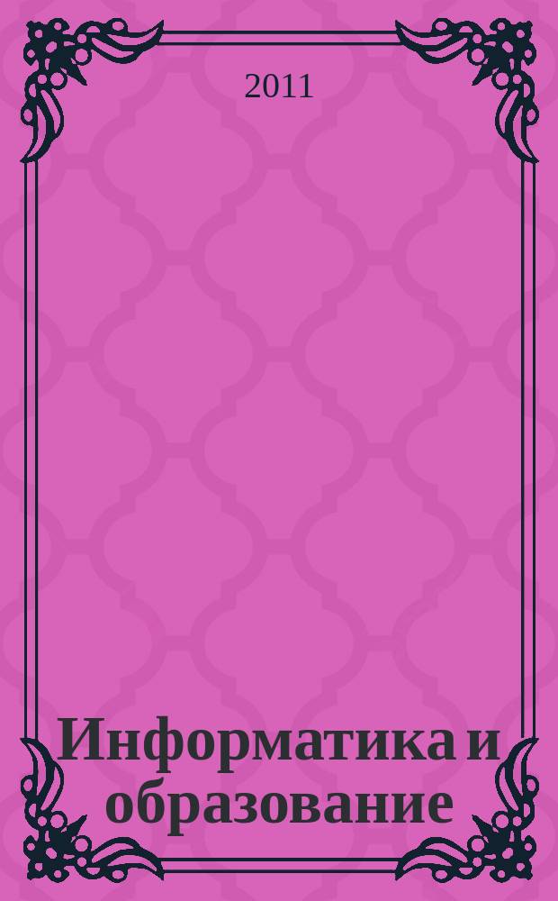 Информатика и образование : Науч.-метод. журн. М-ва просвещения СССР, Гос. ком. СССР по проф.-техн. образованию, М-ва высш. и сред. спец. образования СССР. 2011, № 1