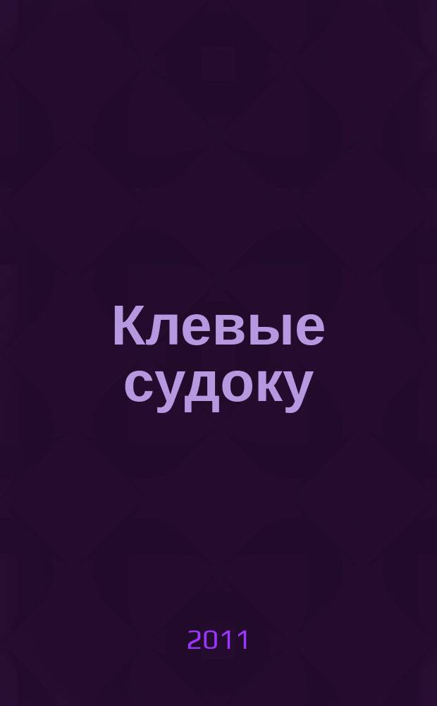 Клевые судоку : японская цифровая логическая игра более 100 заданий Приложение к журналу "Клевые сканворды". 2011, № 6 (162)