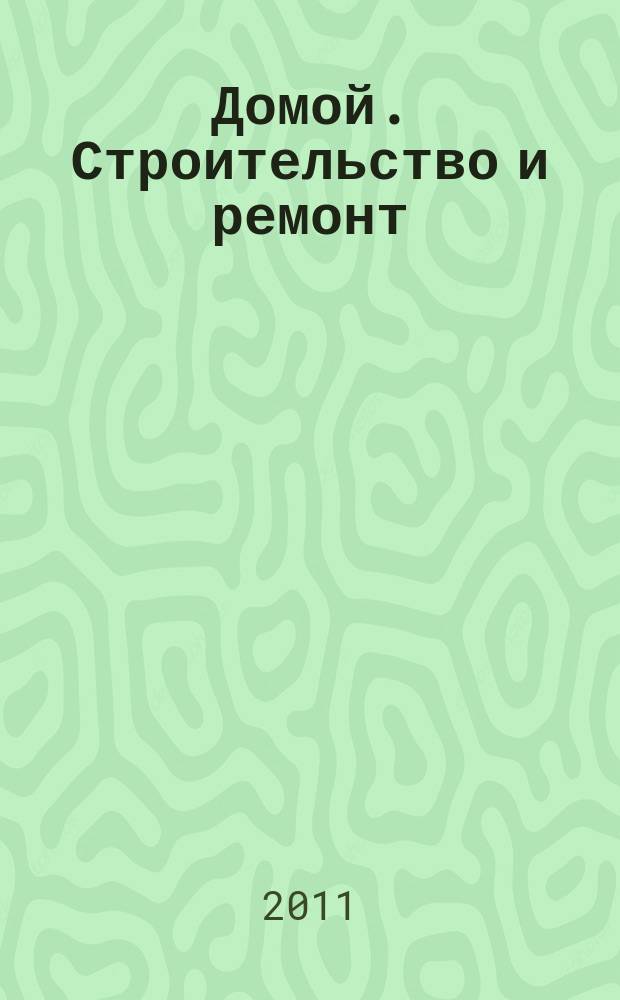 Домой. Строительство и ремонт : рекламное издание бесплатное приложение. 2011, № 8 (238)