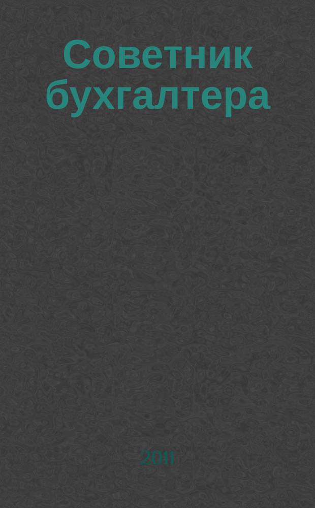 Советник бухгалтера : практический журнал для организаций всех форм собственности различных отраслей. 2011, № 2 (74)