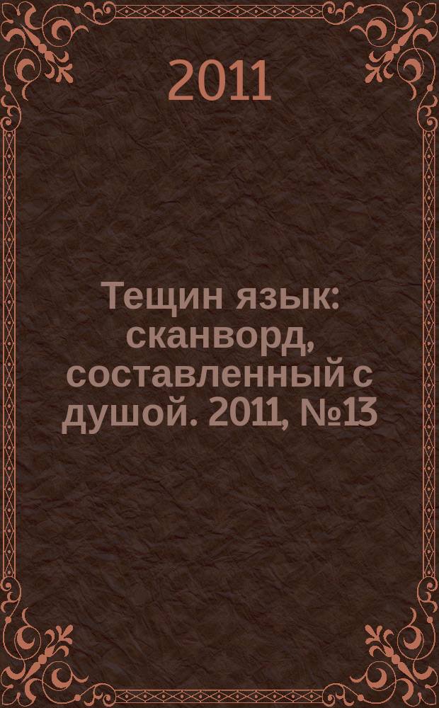 Тещин язык : сканворд, составленный с душой. 2011, № 13 (543)