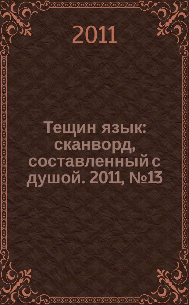 Тещин язык : сканворд, составленный с душой. 2011, № 13 (543)