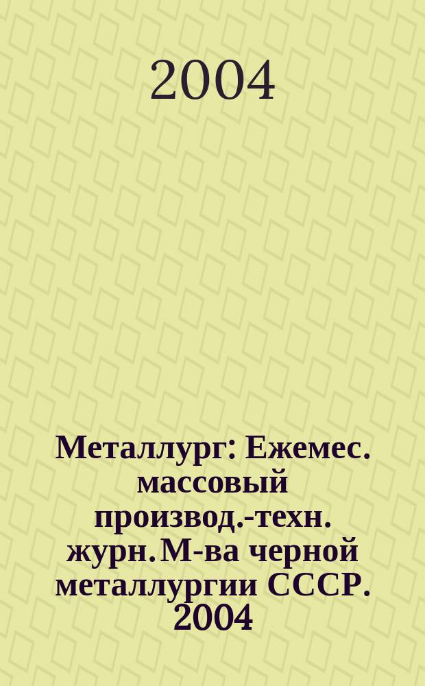 Металлург : Ежемес. массовый производ.-техн. журн. М-ва черной металлургии СССР. 2004, № 1