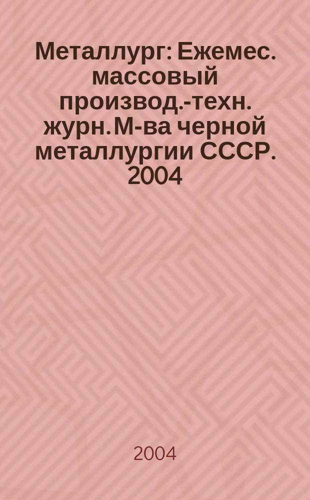 Металлург : Ежемес. массовый производ.-техн. журн. М-ва черной металлургии СССР. 2004, № 4