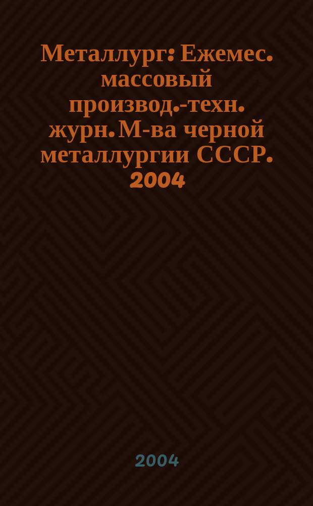 Металлург : Ежемес. массовый производ.-техн. журн. М-ва черной металлургии СССР. 2004, № 7