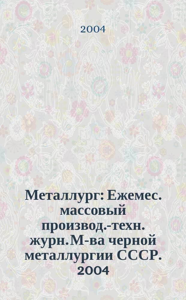 Металлург : Ежемес. массовый производ.-техн. журн. М-ва черной металлургии СССР. 2004, № 12