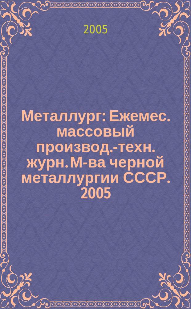 Металлург : Ежемес. массовый производ.-техн. журн. М-ва черной металлургии СССР. 2005, № 5