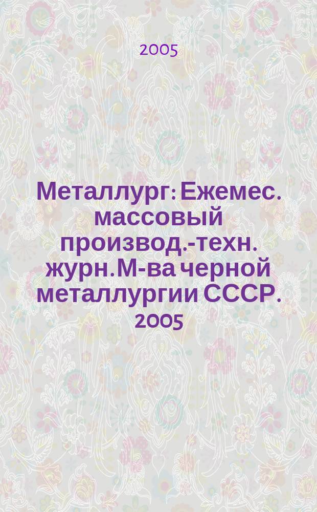 Металлург : Ежемес. массовый производ.-техн. журн. М-ва черной металлургии СССР. 2005, № 12