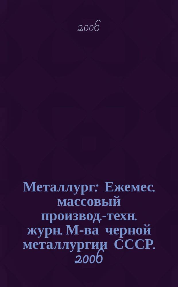 Металлург : Ежемес. массовый производ.-техн. журн. М-ва черной металлургии СССР. 2006, № 4