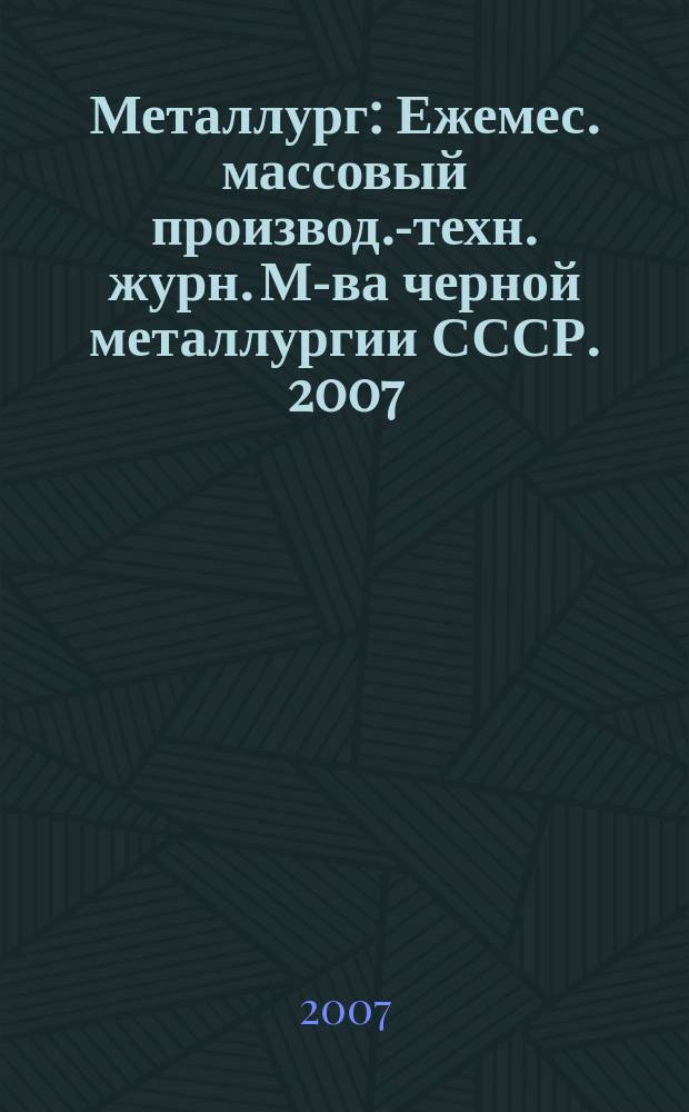 Металлург : Ежемес. массовый производ.-техн. журн. М-ва черной металлургии СССР. 2007, № 5