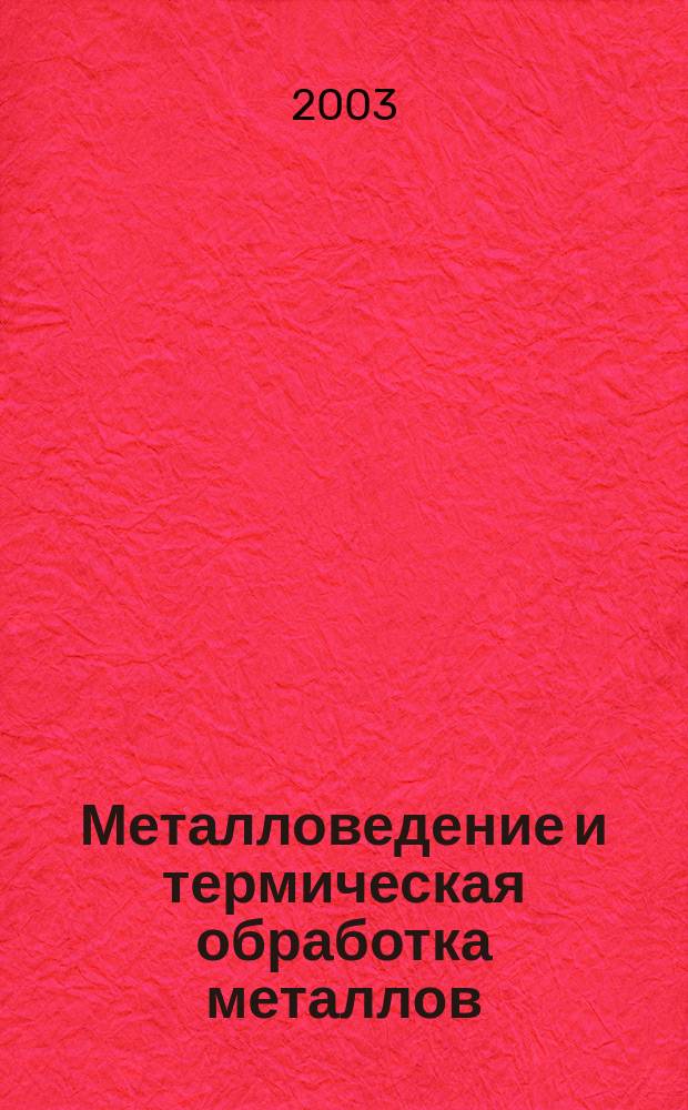 Металловедение и термическая обработка металлов : Ежемес. науч.-техн. и производ. журн. Орган Гос. науч.-техн. ком. Совета Министров СССР. Центр. науч.-исслед. ин-та технологии и машиностроения и Науч.-техн. о-ва машиностроит. пром. 2003, № 3