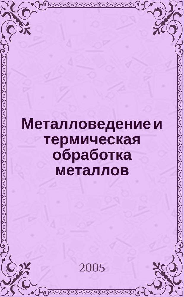 Металловедение и термическая обработка металлов : Ежемес. науч.-техн. и производ. журн. Орган Гос. науч.-техн. ком. Совета Министров СССР. Центр. науч.-исслед. ин-та технологии и машиностроения и Науч.-техн. о-ва машиностроит. пром. 2005, № 12 (606)