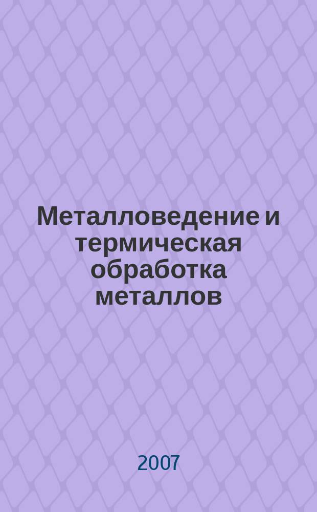 Металловедение и термическая обработка металлов : Ежемес. науч.-техн. и производ. журн. Орган Гос. науч.-техн. ком. Совета Министров СССР. Центр. науч.-исслед. ин-та технологии и машиностроения и Науч.-техн. о-ва машиностроит. пром. 2007, № 5 (623)