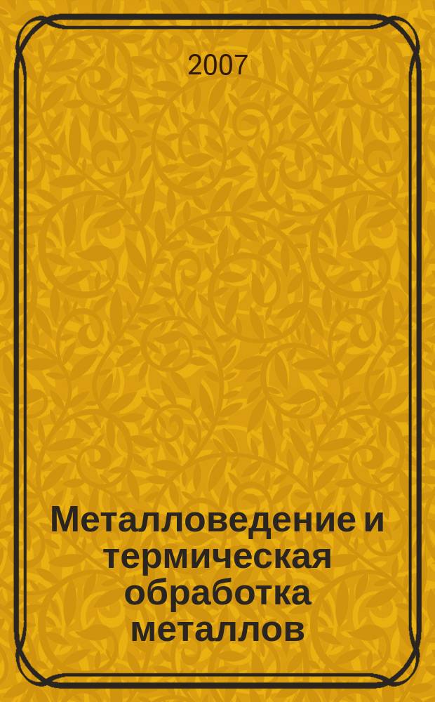 Металловедение и термическая обработка металлов : Ежемес. науч.-техн. и производ. журн. Орган Гос. науч.-техн. ком. Совета Министров СССР. Центр. науч.-исслед. ин-та технологии и машиностроения и Науч.-техн. о-ва машиностроит. пром. 2007, № 7 (625)