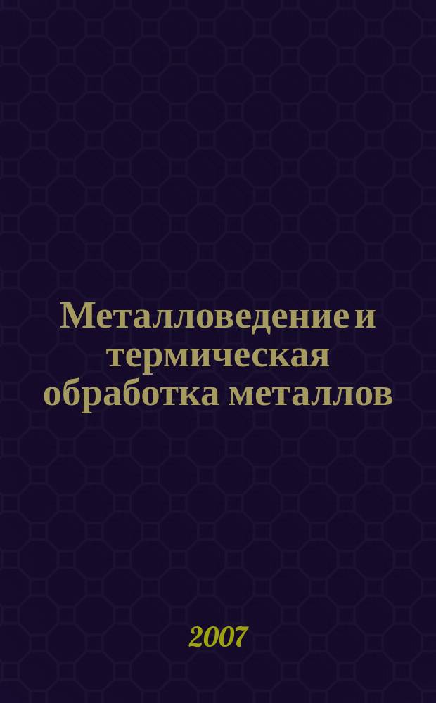 Металловедение и термическая обработка металлов : Ежемес. науч.-техн. и производ. журн. Орган Гос. науч.-техн. ком. Совета Министров СССР. Центр. науч.-исслед. ин-та технологии и машиностроения и Науч.-техн. о-ва машиностроит. пром. 2007, № 12 (630)