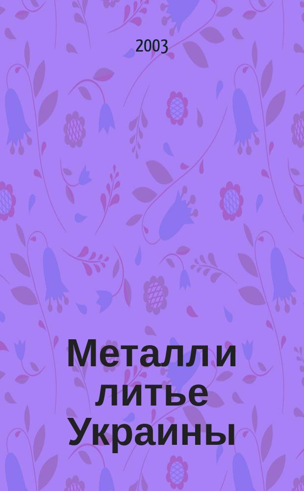 Металл и литье Украины : Наука. Техника. Технология. Бизнес Ежемес. науч.-технол. деловой журн. 2003, № 6